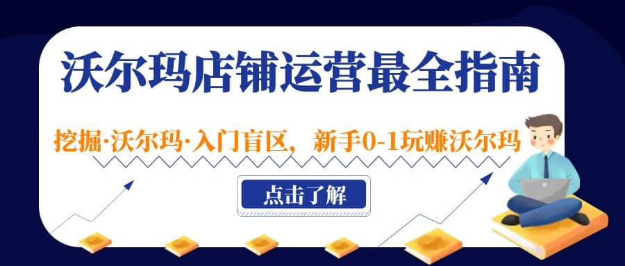 沃尔玛店铺·运营最全指南，挖掘·沃尔玛·入门盲区，新手0-1玩赚沃尔玛副业工作-副业资源站-副业项目-创业项目-搞钱项目个人副业工作资源分享