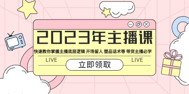2023年主播课 快速教你掌握主播底层逻辑 开场留人 塑品话术等 带货主播必学副业工作-副业资源站-副业项目-创业项目-搞钱项目个人副业工作资源分享