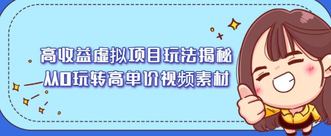 高收益虚拟项目玩法揭秘，从0玩转高单价视频素材【视频课程】副业工作-副业资源站-副业项目-创业项目-搞钱项目个人副业工作资源分享