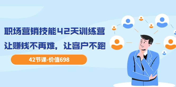 职场营销技能42天训练营，让赚钱不再难，让客户不跑，业绩翻翻（价值698）副业工作-副业资源站-副业项目-创业项目-搞钱项目个人副业工作资源分享
