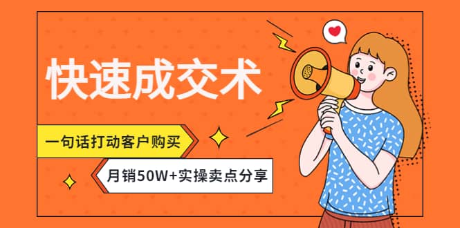 快速成交术，一句话打动客户购买，月销50W+实操卖点分享副业工作-副业资源站-副业项目-创业项目-搞钱项目个人副业工作资源分享