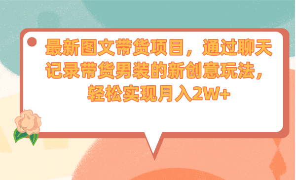 最新图文带货项目，通过聊天记录带货男装的新创意玩法，轻松实现月入2W+副业工作-副业资源站-副业项目-创业项目-搞钱项目个人副业工作资源分享