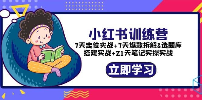 小红书训练营：7天定位实战+7天爆款拆解+选题库搭建实战+21天笔记实操实战副业工作-副业资源站-副业项目-创业项目-搞钱项目个人副业工作资源分享