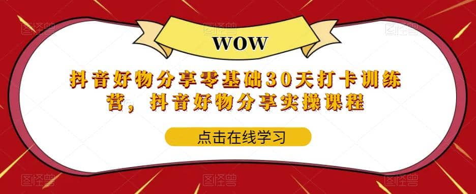 抖音好物分享0基础30天-打卡特训营，抖音好物分享实操课程副业工作-副业资源站-副业项目-创业项目-搞钱项目个人副业工作资源分享
