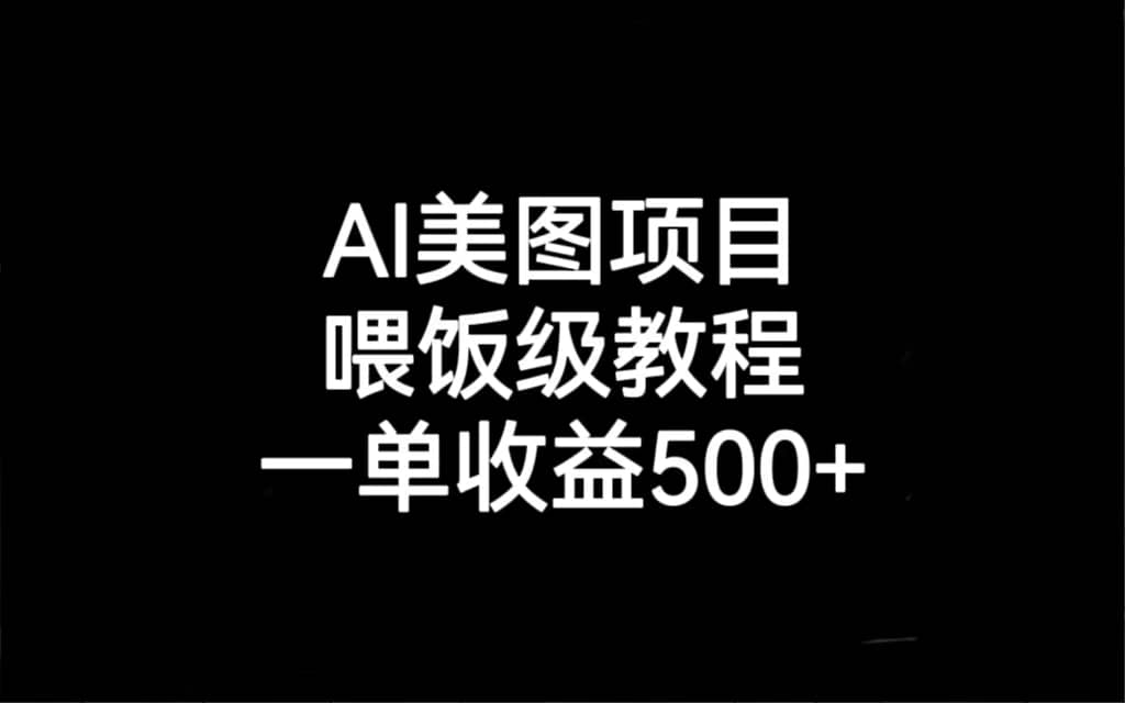AI美图项目，喂饭级教程，一单收益500+副业工作-副业资源站-副业项目-创业项目-搞钱项目个人副业工作资源分享