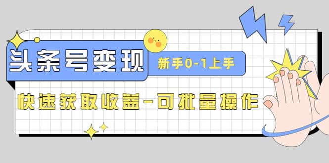 2023头条号实操变现课：新手0-1轻松上手，快速获取收益-可批量操作副业工作-副业资源站-副业项目-创业项目-搞钱项目个人副业工作资源分享