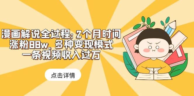 漫画解说全过程：2个月时间涨粉88w，多种变现模式，一条视频收入过万副业工作-副业资源站-副业项目-创业项目-搞钱项目个人副业工作资源分享