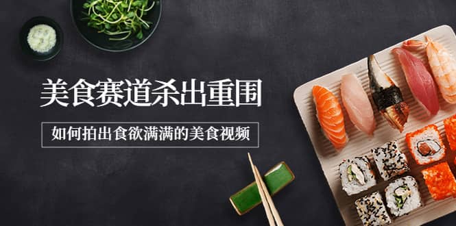 2022年8月最新美食赛道杀出重围，如何拍出食欲满满的美食视频副业工作-副业资源站-副业项目-创业项目-搞钱项目个人副业工作资源分享