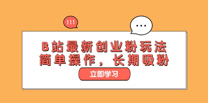 B站最新创业粉玩法，简单操作，长期吸粉副业工作-副业资源站-副业项目-创业项目-搞钱项目个人副业工作资源分享
