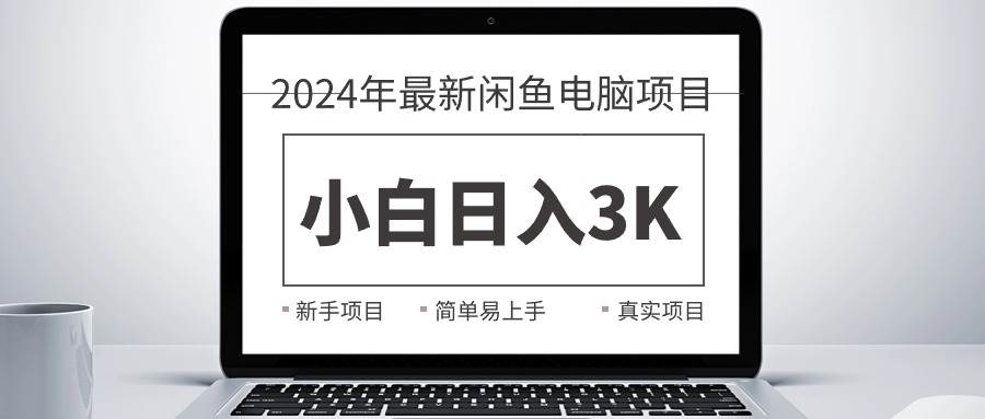 2024最新闲鱼卖电脑项目，新手小白日入3K+，最真实的项目教学副业工作-副业资源站-副业项目-创业项目-搞钱项目个人副业工作资源分享
