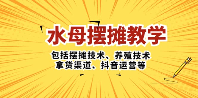 水母·摆摊教学，包括摆摊技术、养殖技术、拿货渠道、抖音运营等副业工作-副业资源站-副业项目-创业项目-搞钱项目个人副业工作资源分享