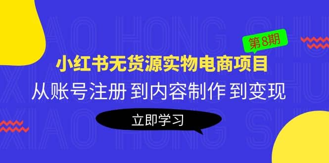 《小红书无货源实物电商项目》第8期：从账号注册 到内容制作 到变现副业工作-副业资源站-副业项目-创业项目-搞钱项目个人副业工作资源分享