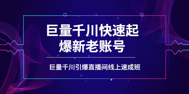 如何通过巨量千川快速起爆新老账号，巨量千川引爆直播间线上速成班副业工作-副业资源站-副业项目-创业项目-搞钱项目个人副业工作资源分享