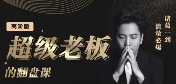 诸葛超级老板的翻盘课（高阶版），实体老板的起号课，诸葛一到流量必爆副业工作-副业资源站-副业项目-创业项目-搞钱项目个人副业工作资源分享