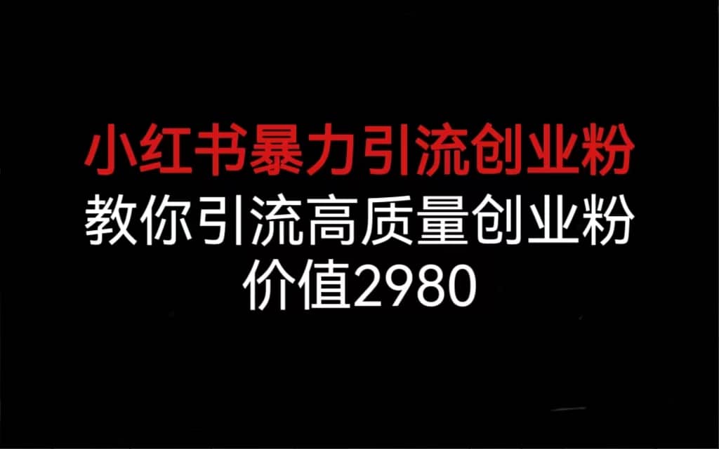 小红书暴力引流创业粉，教你引流高质量创业粉，价值2980副业工作-副业资源站-副业项目-创业项目-搞钱项目个人副业工作资源分享
