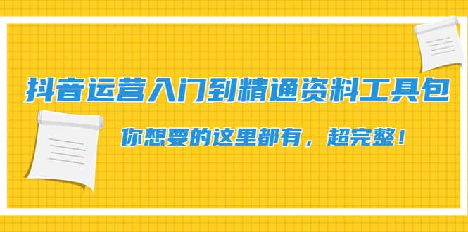 抖音运营入门到精通资料工具包：你想要的这里都有，超完整！副业工作-副业资源站-副业项目-创业项目-搞钱项目个人副业工作资源分享