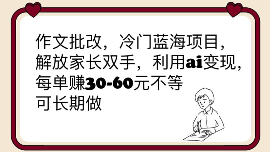 作文批改，冷门蓝海项目，解放家长双手，利用ai变现，每单赚30-60元不等副业工作-副业资源站-副业项目-创业项目-搞钱项目个人副业工作资源分享