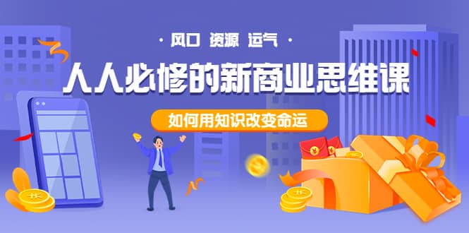 人人必修的新商业思维课：头部财经博主教您，如何用知识改变命运副业工作-副业资源站-副业项目-创业项目-搞钱项目个人副业工作资源分享
