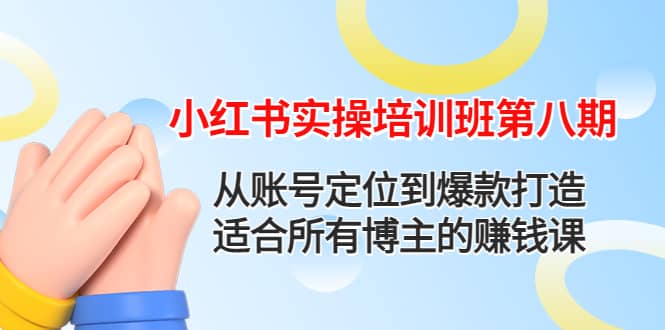 小红书实操培训班第八期：从账号定位到爆款打造，适合所有博主的赚钱课副业工作-副业资源站-副业项目-创业项目-搞钱项目个人副业工作资源分享