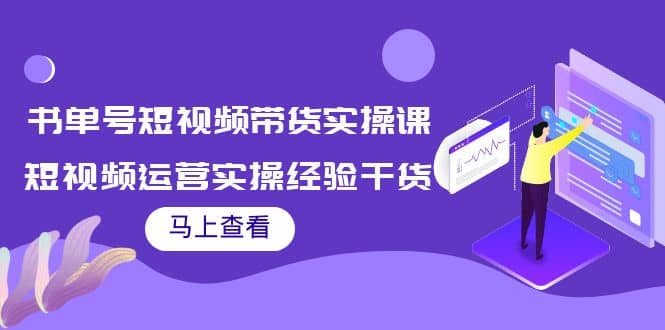书单号短视频带货实操课：短视频运营实操经验干货分享副业工作-副业资源站-副业项目-创业项目-搞钱项目个人副业工作资源分享