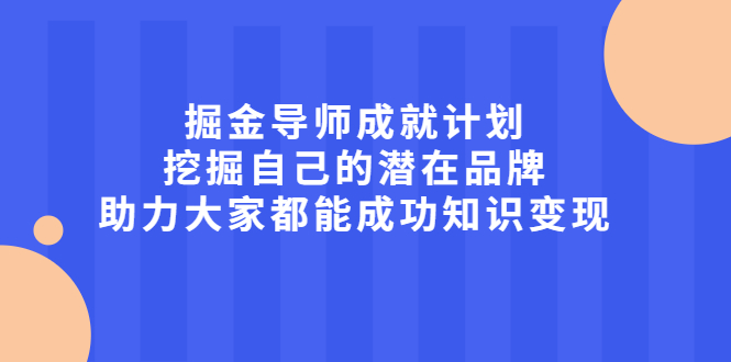 掘金导师成就计划，挖掘自己的潜在品牌，助力大家都能成功知识变现副业工作-副业资源站-副业项目-创业项目-搞钱项目个人副业工作资源分享