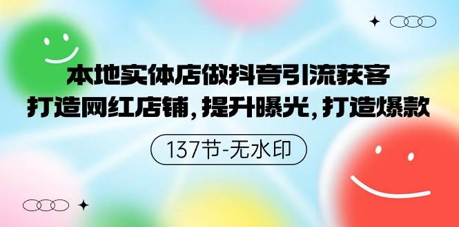 本地实体店做抖音引流获客，打造网红店铺，提升曝光，打造爆款-137节无水印副业工作-副业资源站-副业项目-创业项目-搞钱项目个人副业工作资源分享