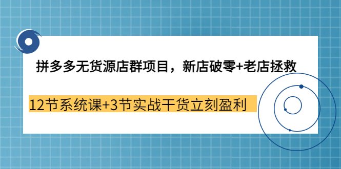拼多多无货源店群项目，新店破零+老店拯救 12节系统课+3节实战干货立刻盈利副业工作-副业资源站-副业项目-创业项目-搞钱项目个人副业工作资源分享