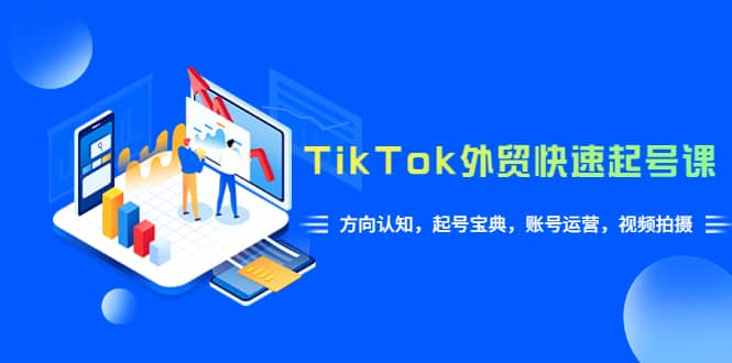 TikTok/外贸·快速起号课，方向认知，起号宝典，账号运营，视频拍摄(33节)副业工作-副业资源站-副业项目-创业项目-搞钱项目个人副业工作资源分享