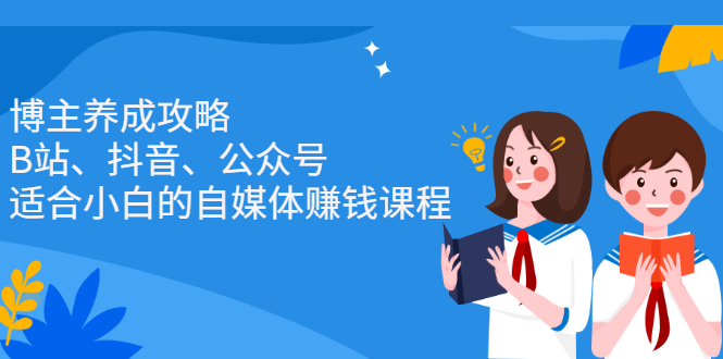 博主养成攻略（B站、抖音、公众号），适合小白的自媒体赚钱课程副业工作-副业资源站-副业项目-创业项目-搞钱项目个人副业工作资源分享