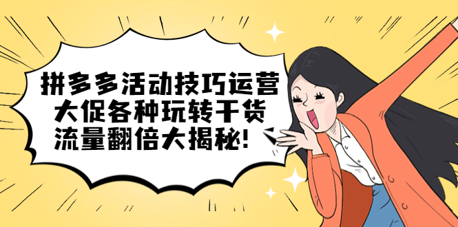 拼多多活动技巧运营：大促各种玩转干货，流量翻倍大揭秘副业工作-副业资源站-副业项目-创业项目-搞钱项目个人副业工作资源分享