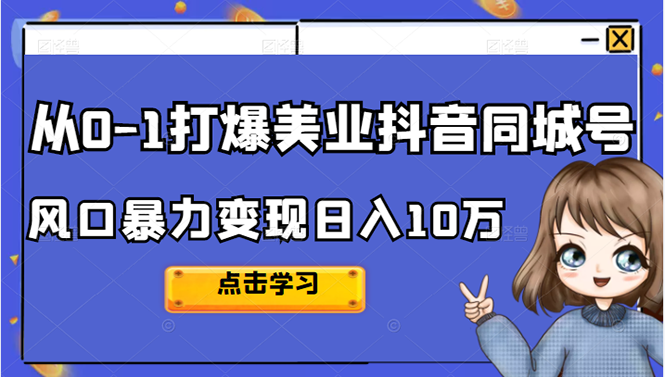 从0-1打爆美业抖音同城号变现千万副业工作-副业资源站-副业项目-创业项目-搞钱项目个人副业工作资源分享