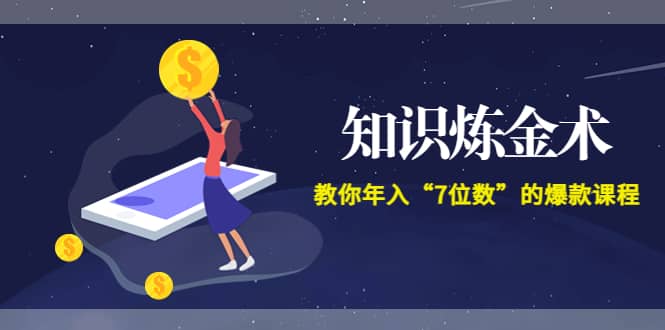 《知识炼金术》教你年入“7位数”的爆款课程 (全集录音+文档+导图)副业工作-副业资源站-副业项目-创业项目-搞钱项目个人副业工作资源分享