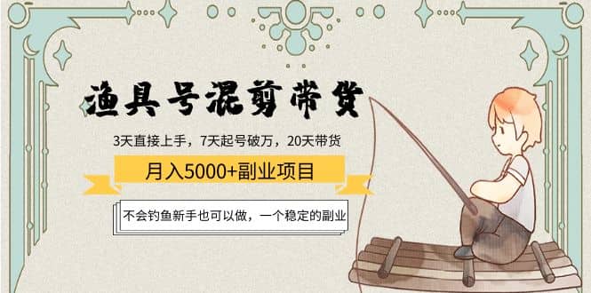 渔具号混剪带货项目：新手也可以做，一个稳定的副业副业工作-副业资源站-副业项目-创业项目-搞钱项目个人副业工作资源分享