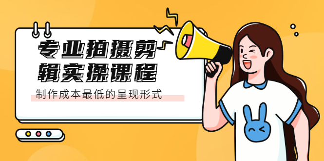 专业拍摄剪辑实操课程：制作成本最低的呈现形式副业工作-副业资源站-副业项目-创业项目-搞钱项目个人副业工作资源分享