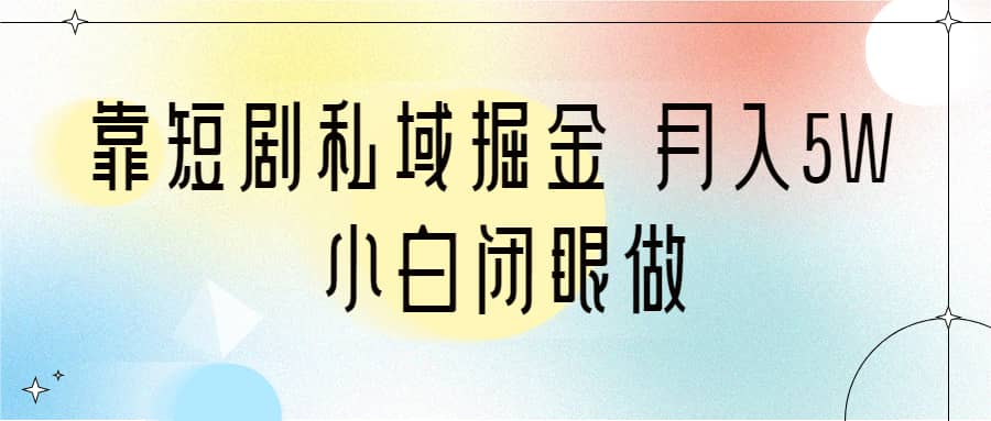 靠短剧私域掘金 月入5W 小白闭眼做（教程+2T资料）副业工作-副业资源站-副业项目-创业项目-搞钱项目个人副业工作资源分享