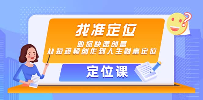 【定位课】找准定位，助你快速创富，从短视频创作到人生财富定位副业工作-副业资源站-副业项目-创业项目-搞钱项目个人副业工作资源分享