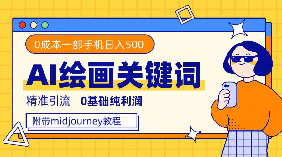 利用全套ai绘画关键词，精准引流，0成本纯利润，一部手机日入500+副业工作-副业资源站-副业项目-创业项目-搞钱项目个人副业工作资源分享