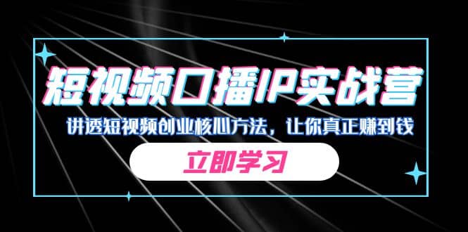 某收费培训：短视频口播IP实战营，讲透短视频创业核心方法，让你真正赚到钱副业工作-副业资源站-副业项目-创业项目-搞钱项目个人副业工作资源分享