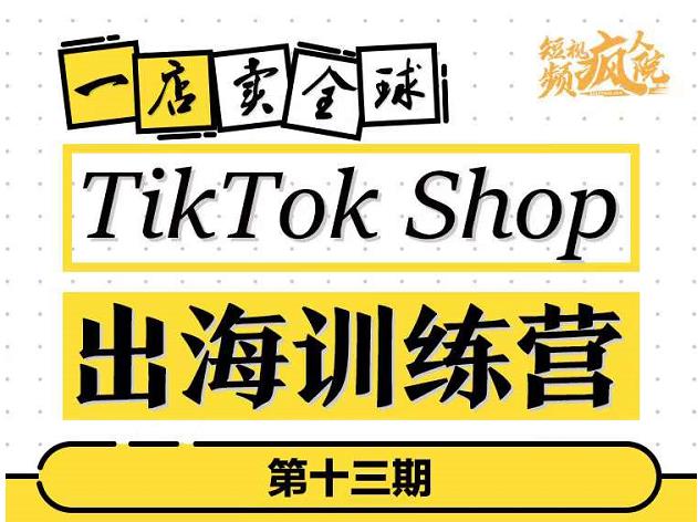 TikTokShop出海训练营（第十三期），打开全球流量新思维，出海抢占全球新流量，一店卖全球副业工作-副业资源站-副业项目-创业项目-搞钱项目个人副业工作资源分享
