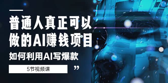 普通人真正可以做的AI赚钱项目-如何利用AI写爆款（5节视频课）副业工作-副业资源站-副业项目-创业项目-搞钱项目个人副业工作资源分享