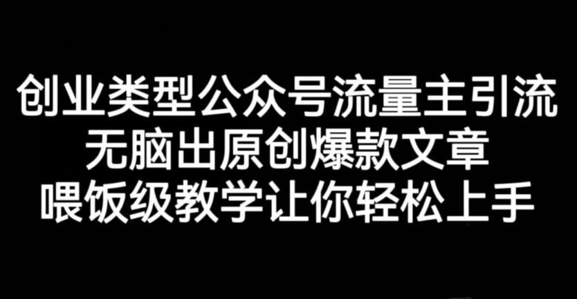 创业类型公众号流量主引流项目，无脑出原创爆款文章，喂饭级教学让你轻松上手【揭秘】副业工作-副业资源站-副业项目-创业项目-搞钱项目个人副业工作资源分享