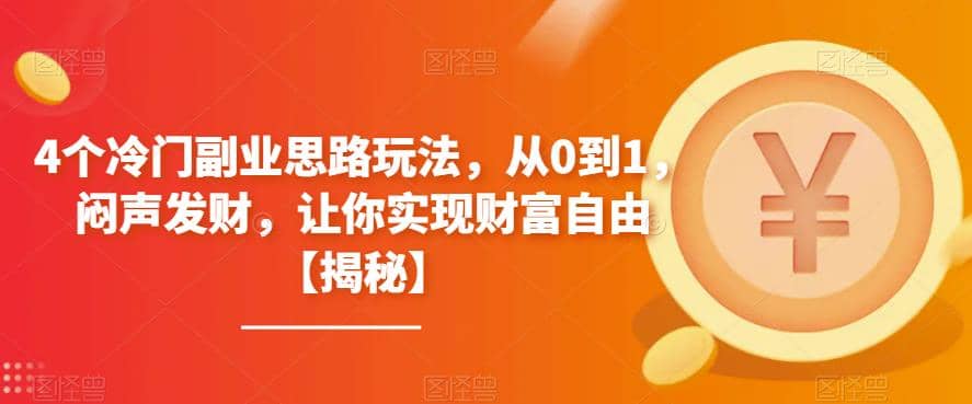 4个冷门副业思路玩法，从0到1，闷声发财，让你实现财富自由【揭秘】副业工作-副业资源站-副业项目-创业项目-搞钱项目个人副业工作资源分享