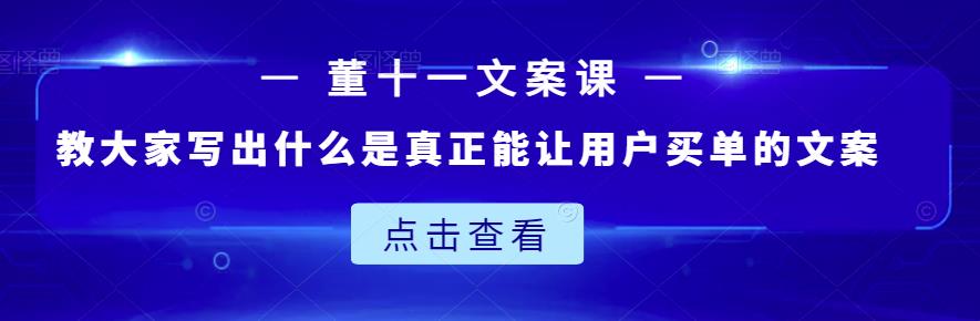 董十一文案课：教大家写出什么是真正能让用户买单的文案副业工作-副业资源站-副业项目-创业项目-搞钱项目个人副业工作资源分享