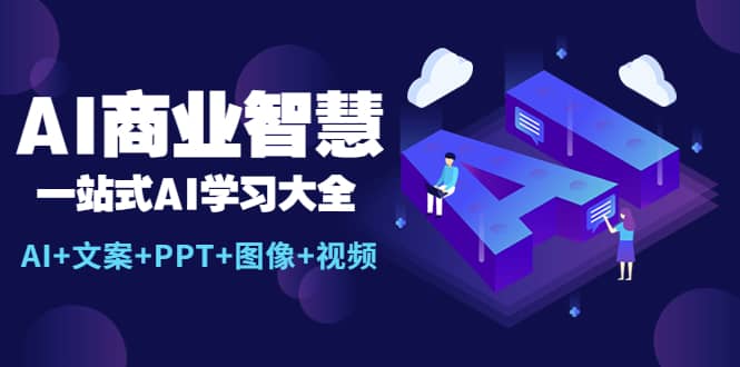 AI商业智慧：一站式AI学习大全【AI+文案+PPT+图像+视频】副业工作-副业资源站-副业项目-创业项目-搞钱项目个人副业工作资源分享