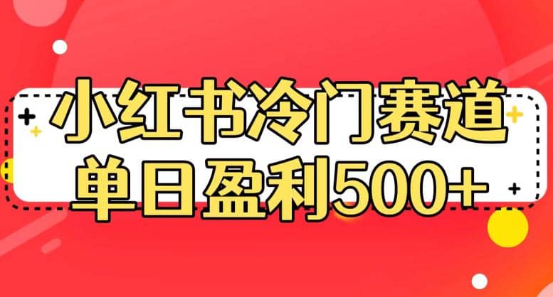 小红书冷门赛道，单日盈利500+【揭秘】副业工作-副业资源站-副业项目-创业项目-搞钱项目个人副业工作资源分享