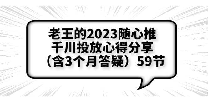 老王的2023随心推+千川投放心得分享（含3个月答疑）59节副业工作-副业资源站-副业项目-创业项目-搞钱项目个人副业工作资源分享