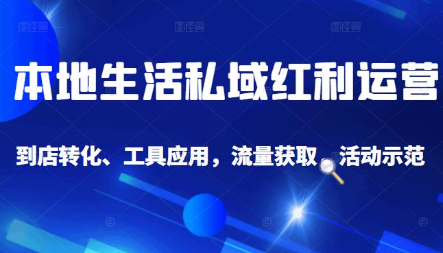 本地生活私域运营课：流量获取、工具应用，到店转化等全方位教学副业工作-副业资源站-副业项目-创业项目-搞钱项目个人副业工作资源分享