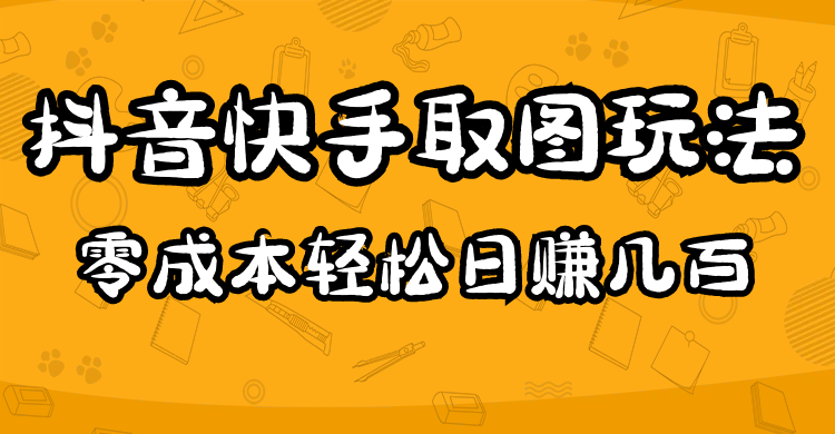 2023抖音快手取图玩法：一个人在家就能做，超简单副业工作-副业资源站-副业项目-创业项目-搞钱项目个人副业工作资源分享