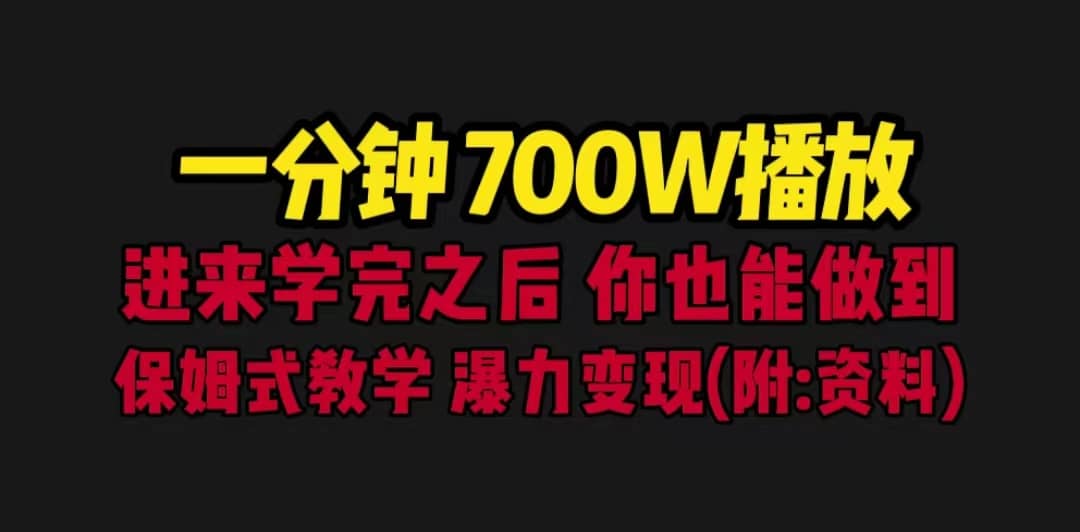 一分钟700W播放 进来学完 你也能做到 保姆式教学 暴力变现（教程+83G素材）副业工作-副业资源站-副业项目-创业项目-搞钱项目个人副业工作资源分享