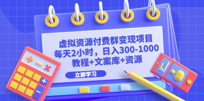 虚拟资源付费群变现项目：每天2小时，日入300-1000+（教程+文案库+资源）副业工作-副业资源站-副业项目-创业项目-搞钱项目个人副业工作资源分享